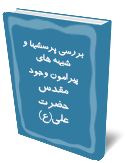 بررسي پرسشها و شبهه هاي پيرامون وجود مقدس حضرت علي(ع) 