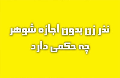 حكم نذر زن، بدون اجازه شوهر چيست؟